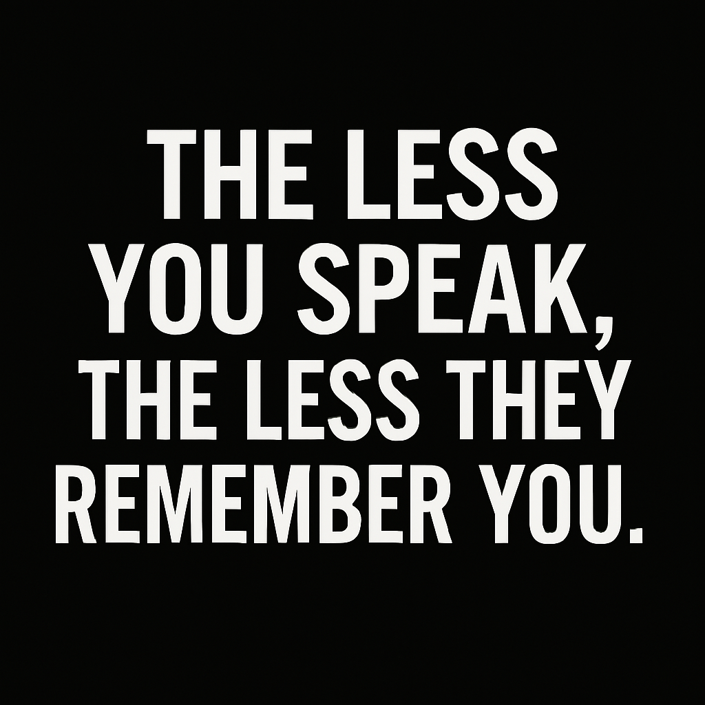 A minimalist graphic design with a solid black background and bold white capital letters centered in four lines. The text reads: “THE LESS YOU SPEAK, THE LESS THEY REMEMBER YOU.” The font is clean and modern, creating a stark contrast that emphasizes the quiet strength and strategic value of silence in poker. There are no additional visual elements, keeping full focus on the message.