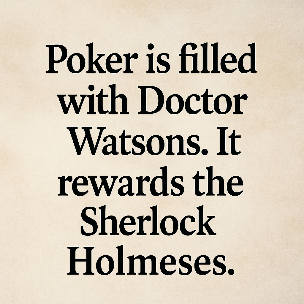 Digital typographic image featuring the quote: ‘Poker is filled with Doctor Watsons. It rewards the Sherlock Holmeses.’ Set against a dark, thoughtful background evoking focus, strategy, and observational skill at the poker table.”